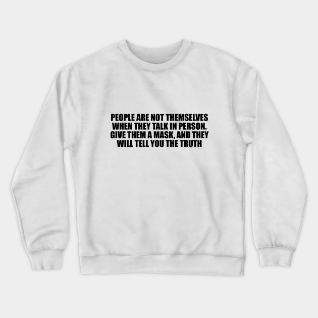 People are not themselves when they talk in person. Give them a mask, and they will tell you the truth Crewneck Sweatshirt by D1FF3R3NT